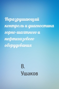 Неразрушающий контроль и диагностика горно-шахтного и нефтегазового оборудования
