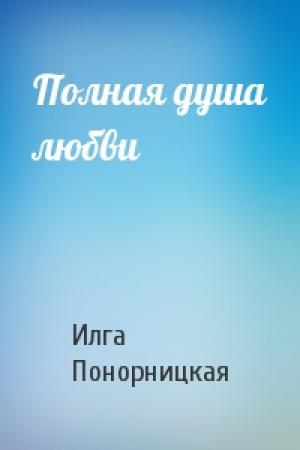 Обложка книги «Полная душа любви» — Илга Понорницкая
