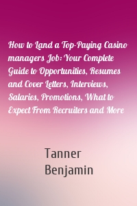 How to Land a Top-Paying Casino managers Job: Your Complete Guide to Opportunities, Resumes and Cover Letters, Interviews, Salaries, Promotions, What to Expect From Recruiters and More