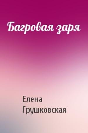 Обложка книги «Багровая заря» — Елена Грушковская