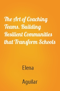 The Art of Coaching Teams. Building Resilient Communities that Transform Schools
