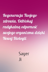 Regeneracja Twojego zdrowia. Odblokuj radykalną odporność swojego organizmu dzięki Nowej Biologii