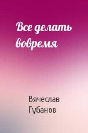 Обложка книги «Все делать вовремя» — Вячеслав Губанов