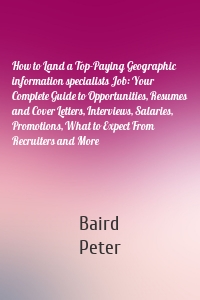 How to Land a Top-Paying Geographic information specialists Job: Your Complete Guide to Opportunities, Resumes and Cover Letters, Interviews, Salaries, Promotions, What to Expect From Recruiters and More