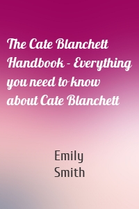 The Cate Blanchett Handbook - Everything you need to know about Cate Blanchett