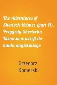The Adventures of Sherlock Holmes (part II). Przygody Sherlocka Holmesa w wersji do nauki angielskiego