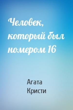 Обложка книги «Человек, который был номером 16» — Агата Кристи