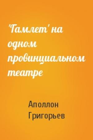 Обложка книги «'Гамлет' на одном провинциальном театре» — Аполлон Александрович Григорьев