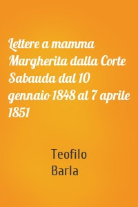 Lettere a mamma Margherita dalla Corte Sabauda dal 10 gennaio 1848 al 7 aprile 1851