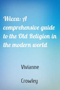 Wicca: A comprehensive guide to the Old Religion in the modern world