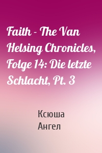 Faith - The Van Helsing Chronicles, Folge 14: Die letzte Schlacht, Pt. 3