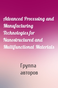 Advanced Processing and Manufacturing Technologies for Nanostructured and Multifunctional Materials