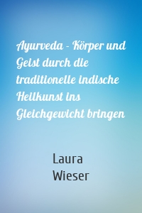 Ayurveda - Körper und Geist durch die traditionelle indische Heilkunst ins Gleichgewicht bringen