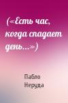 Пабло Неруда - («Есть час, когда спадает день...»)