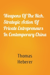 Weapons Of The Rich. Strategic Action Of Private Entrepreneurs In Contemporary China