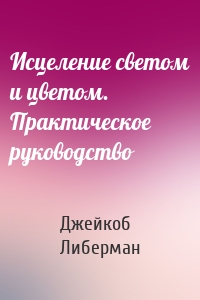 Исцеление светом и цветом. Практическое руководство