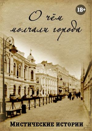 Обложка книги «О чём молчали города. Мистические истории» — Наталья Костина, Дарья Корж, Адри Ани, Ольга Слауцкая, Екатерина Зорина, Виктория Данген, Ольга Макарова, Виктор Зорин, Ольга Лисенкова, Арина Остромина, Рената Роз, Анна Платунова, Александра Искварина