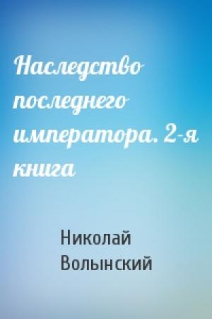 Обложка книги «Наследство последнего императора. 2-я книга» — Николай Волынский