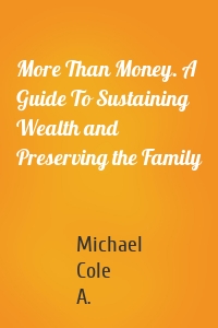 More Than Money. A Guide To Sustaining Wealth and Preserving the Family