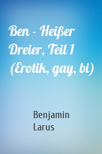 Ben - Heißer Dreier, Teil 1 (Erotik, gay, bi)