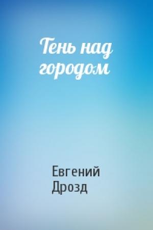 Обложка книги «Тень над городом» — Евгений Дрозд