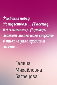 Реквием перед Рождеством… (Рассказ в 4-х частях). А дождь может много кого собрать в тихом захолустном месте…