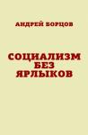 Андрей Борцов - Социализм без ярлыков
