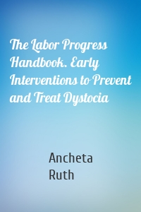 The Labor Progress Handbook. Early Interventions to Prevent and Treat Dystocia