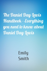 The Daniel Day-Lewis Handbook - Everything you need to know about Daniel Day-Lewis