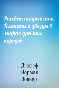 Рассвет астрономии. Планеты и звезды в мифах древних народов