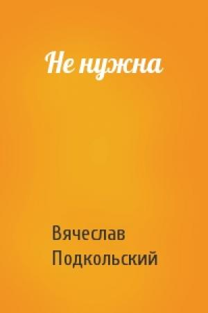 Обложка книги «Не нужна» — Вячеслав Подкольский