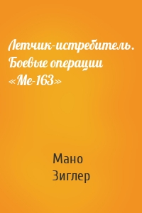 Летчик-истребитель. Боевые операции «Ме-163»