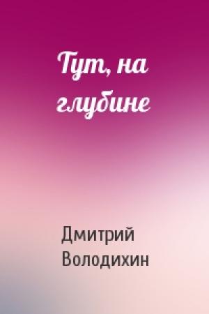Обложка книги «Тут, на глубине» — Дмитрий Володихин