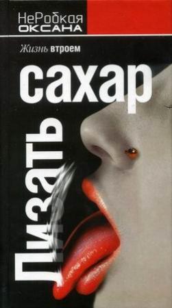 Обложка книги «Лизать сахар. Жизнь втроем» — Оксана НеРобкая