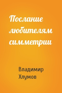 Владимир Хлумов - Послание любителям симметрии