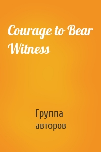 Courage to Bear Witness