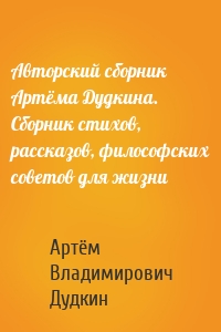 Авторский сборник Артёма Дудкина. Сборник стихов, рассказов, философских советов для жизни