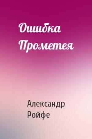 Обложка книги «Ошибка Прометея» — Александр Ройфе