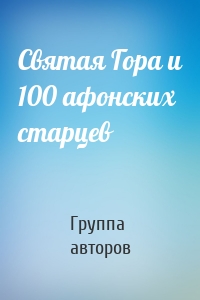 Святая Гора и 100 афонских старцев