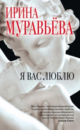 Обложка книги «Я вас люблю» — Ирина Муравьева