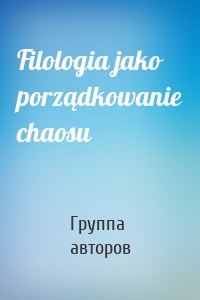 Filologia jako porządkowanie chaosu
