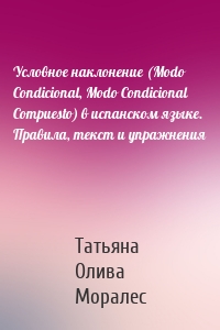 Условное наклонение (Modo Condicional, Modo Condicional Compuesto) в испанском языке. Правила, текст и упражнения