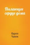 Карел Чапек - Пылающее сердце дома