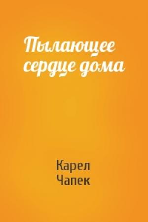 Обложка книги «Пылающее сердце дома» — Карел Чапек