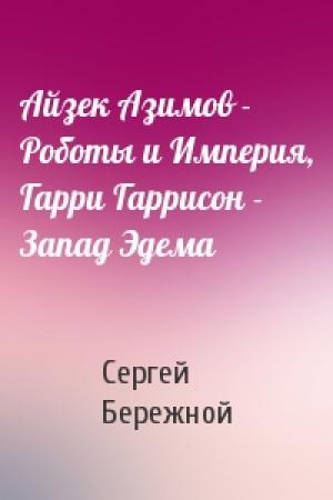 Обложка книги «Айзек Азимов - Роботы и Империя, Гарри Гаррисон - Запад Эдема» — Сергей Бережной