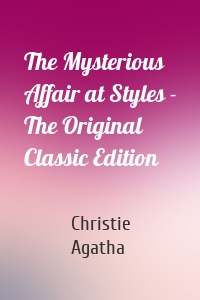 The Mysterious Affair at Styles - The Original Classic Edition