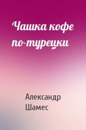 Обложка книги «Чашка кофе по-турецки» — Александр Шамес