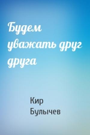 Обложка книги «Будем уважать друг друга» — Кир Булычев