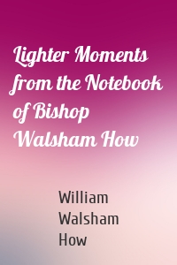 Lighter Moments from the Notebook of Bishop Walsham How