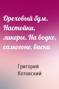 Ореховый бум. Настойки, ликеры. На водке, самогоне, виски